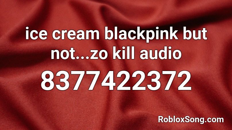 ice cream blackpink but not...zo kill audio Roblox ID