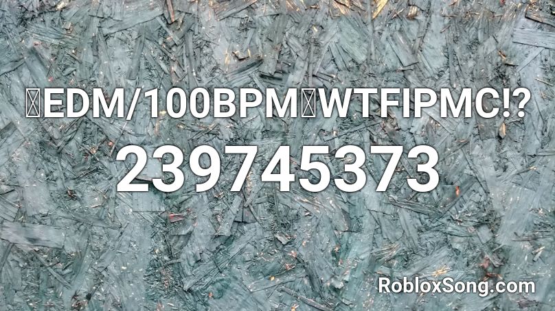 【EDM/100BPM】WTFIPMC!? Roblox ID