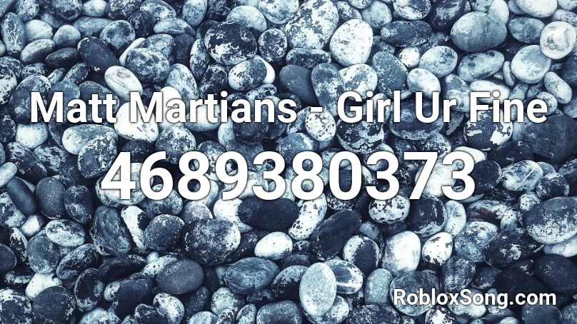 Matt Martians - Girl Ur Fine Roblox ID