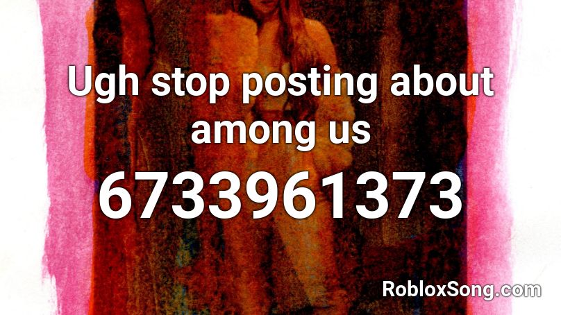 Ugh Stop Posting About Among Us Roblox Id Roblox Music Codes - among us roblox id