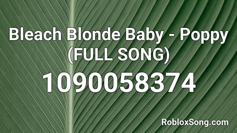 Bleach Blonde Baby - Poppy (FULL SONG) Roblox ID