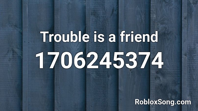 Trouble is a friend Roblox ID
