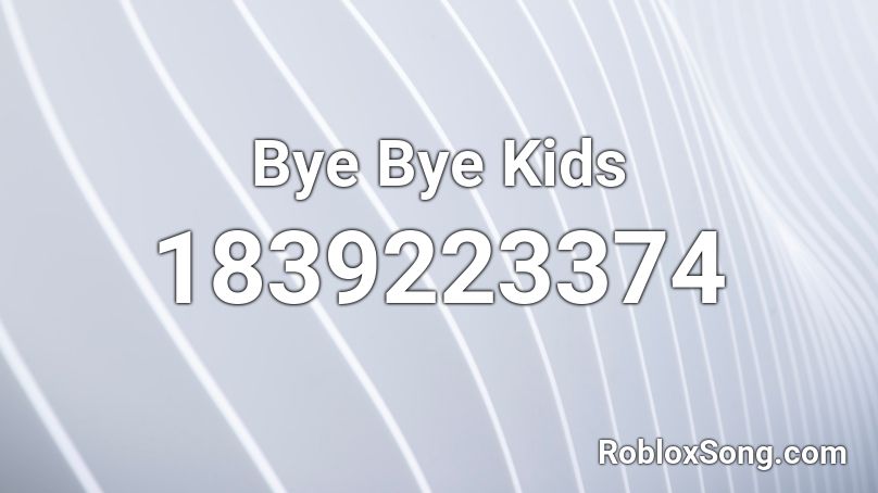 Bye Bye Kids Roblox ID