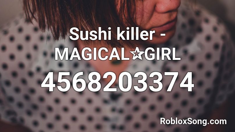 Sushi killer - MAGICAL✰GIRL Roblox ID