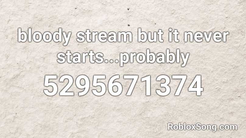 Bloody Stream But It Never Starts Probably Roblox Id Roblox Music Codes - roblox song id for bloody stream