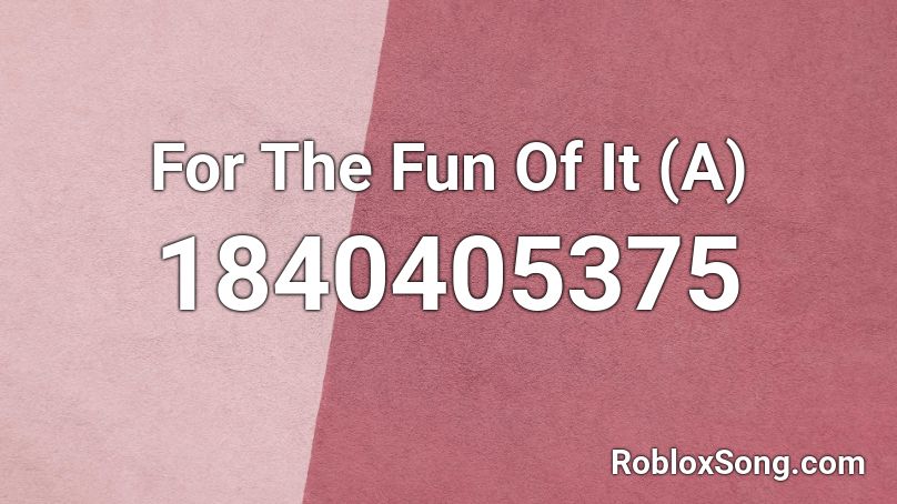 For The Fun Of It (A) Roblox ID