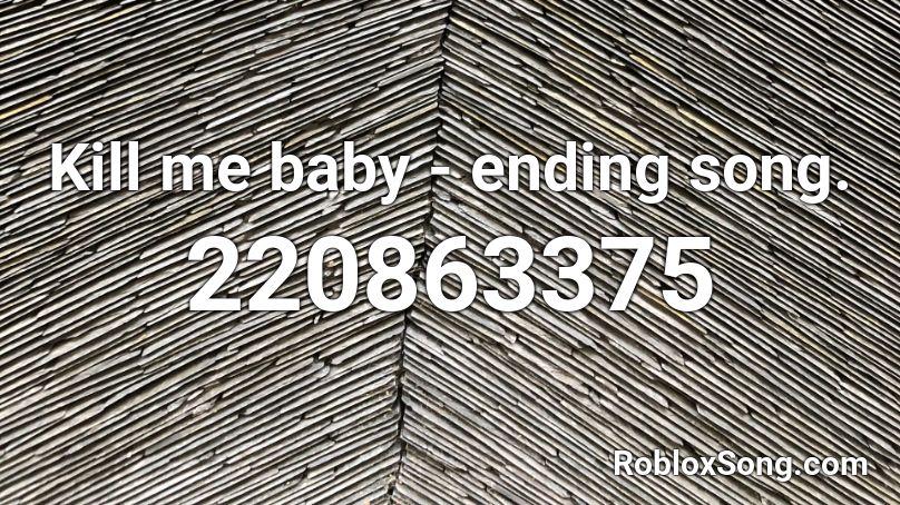 Kill me baby - ending song. Roblox ID