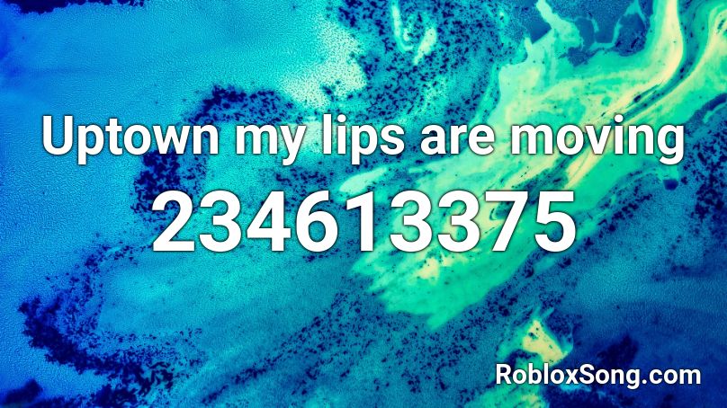 Uptown my lips are moving Roblox ID