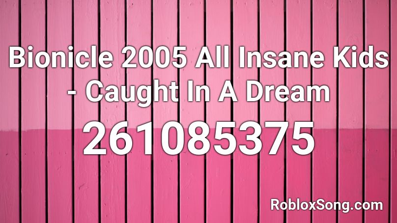 Bionicle 2005 All Insane Kids - Caught In A Dream  Roblox ID