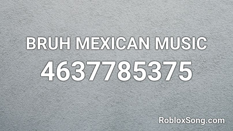 Bruh Mexican Music Roblox Id Roblox Music Codes - mexican roblox id codes