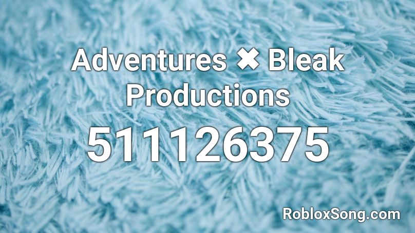 Adventures ✖ Bleak Productions Roblox ID