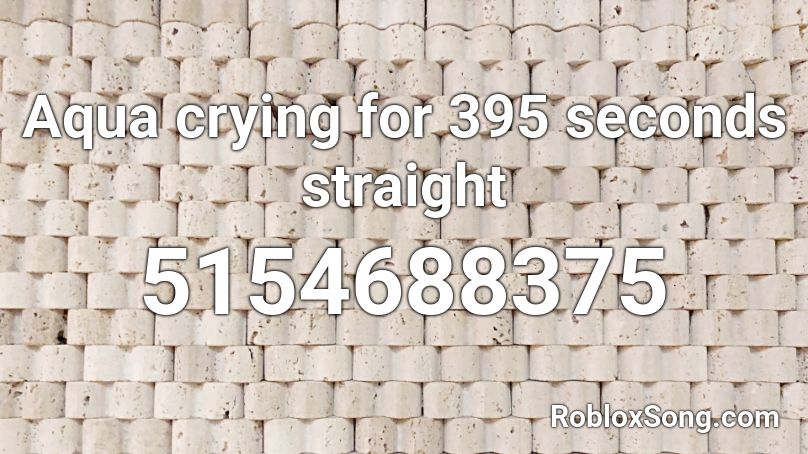 Aqua crying for 395 seconds straight Roblox ID