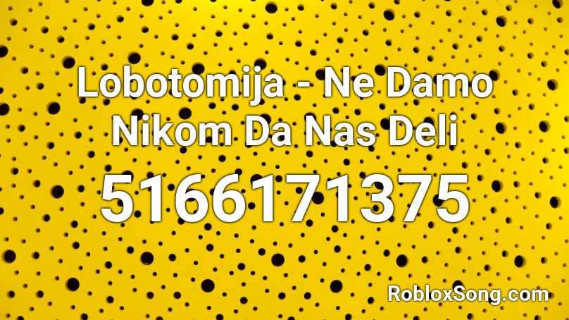 Lobotomija - Ne Damo Nikom Da Nas Deli Roblox ID