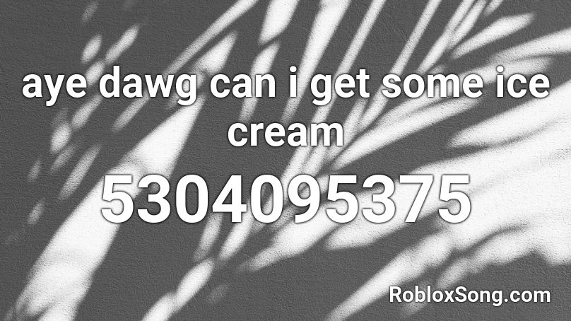 aye dawg can i get some ice cream Roblox ID