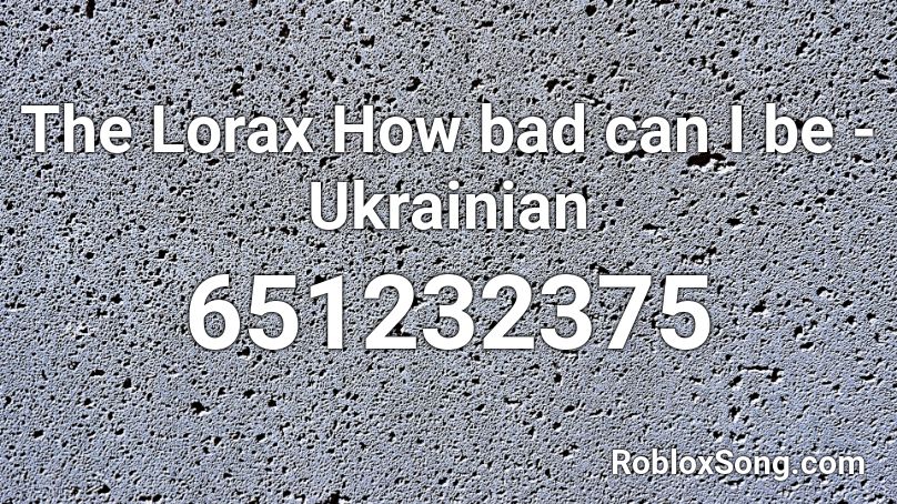 The Lorax How Bad Can I Be Ukrainian Roblox Id Roblox Music Codes - how bad can roblox be