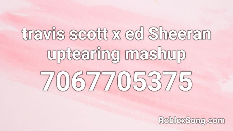 travis scott x ed Sheeran uptearing mashup Roblox ID