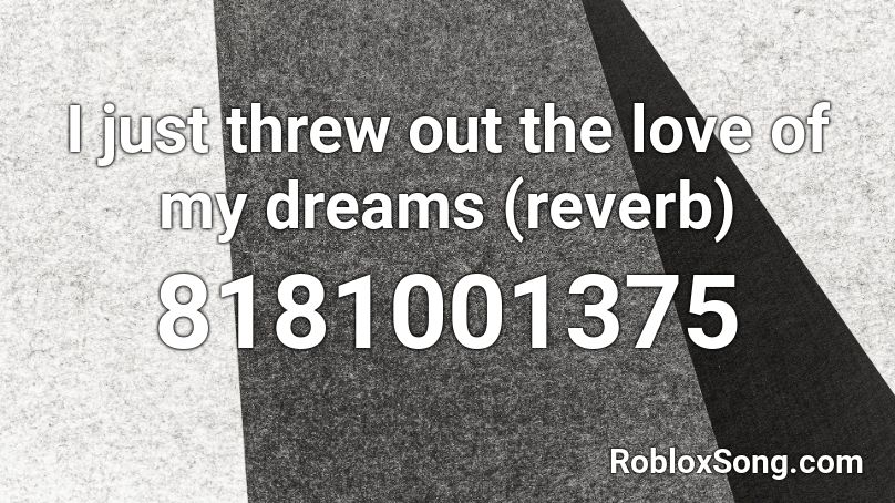 I just threw out the love of my dreams (reverb) Roblox ID