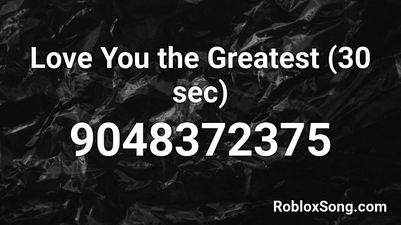 Love You the Greatest (30 sec) Roblox ID