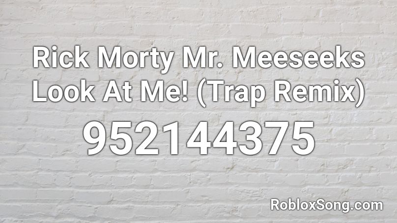 Rick  Morty Mr. Meeseeks Look At Me! (Trap Remix) Roblox ID