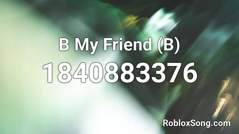 B My Friend (B) Roblox ID