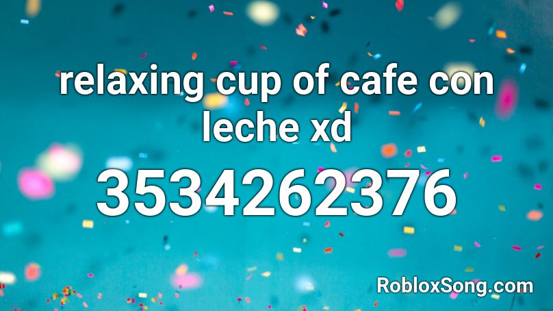 relaxing cup of cafe con leche xd Roblox ID