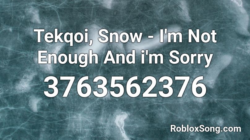 Tekqoi Snow I M Not Enough And I M Sorry Roblox Id Roblox Music Codes - im sorry roblox id