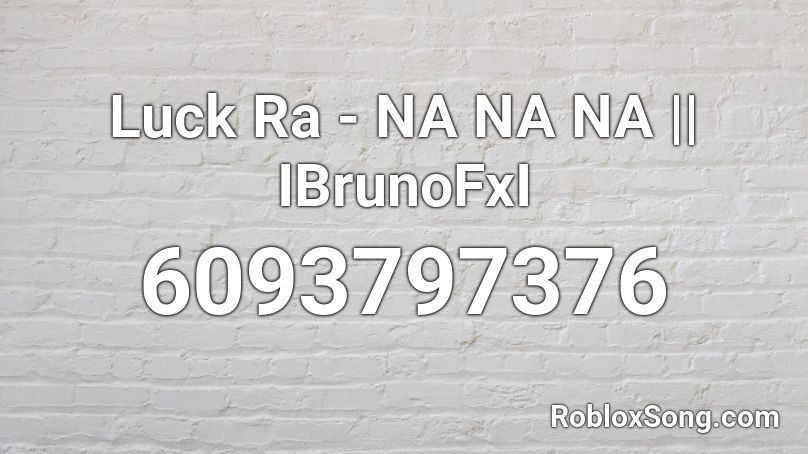 Luck Ra - NA NA NA || IBrunoFxI Roblox ID