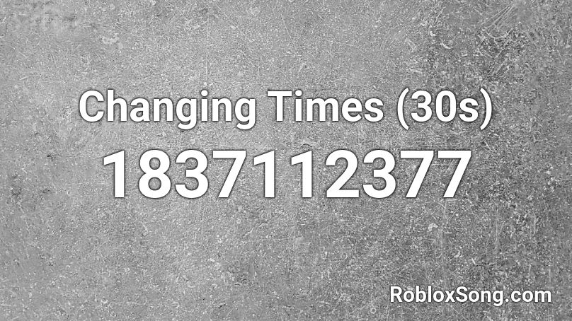 Changing Times (30s) Roblox ID