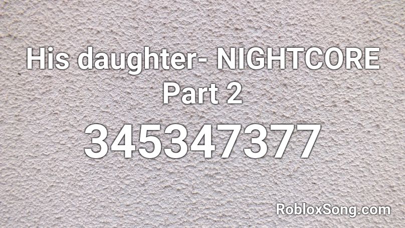 His daughter-  NIGHTCORE Part 2 Roblox ID