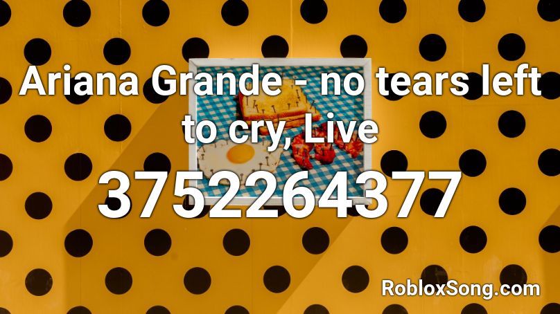 Ariana Grande - no tears left to cry, Live Roblox ID