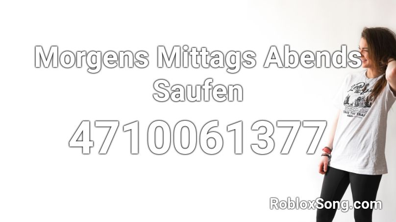 Morgens Mittags Abends Saufen Roblox ID