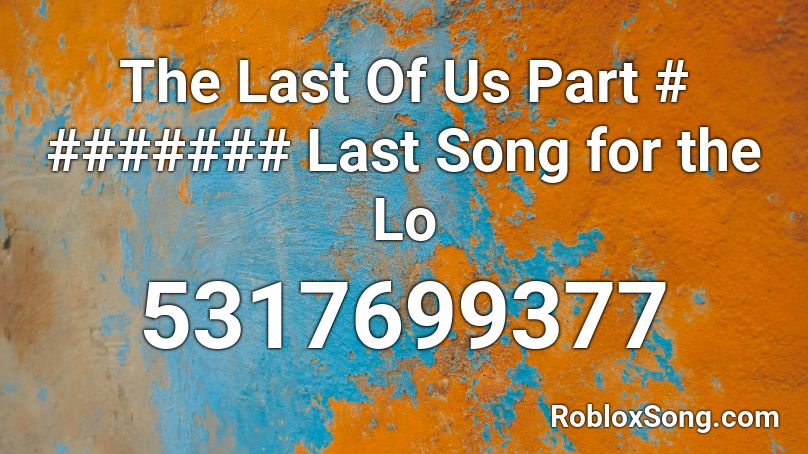 The Last Of Us Part # ####### Last Song for the Lo Roblox ID