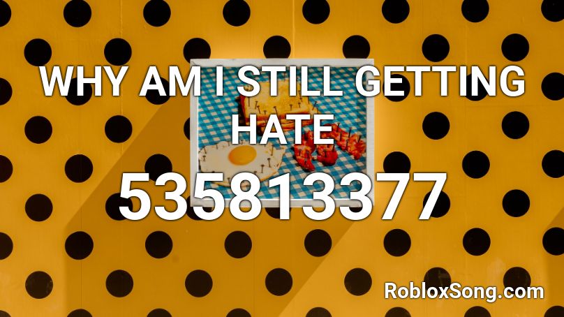 WHY AM I STILL GETTING HATE Roblox ID