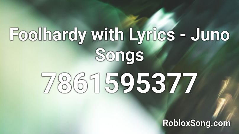 Foolhardy with Lyrics - Juno Songs Roblox ID