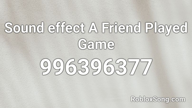 Sound effect A Friend Played Game Roblox ID