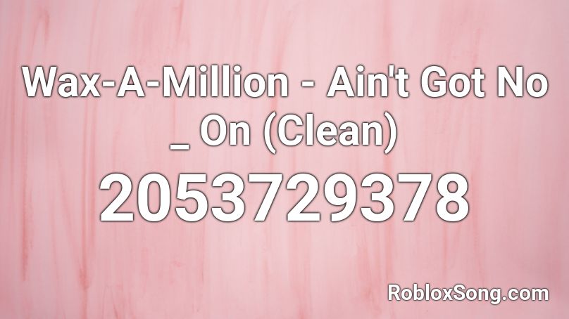 Wax-A-Million - Ain't Got No _  On (Clean) Roblox ID