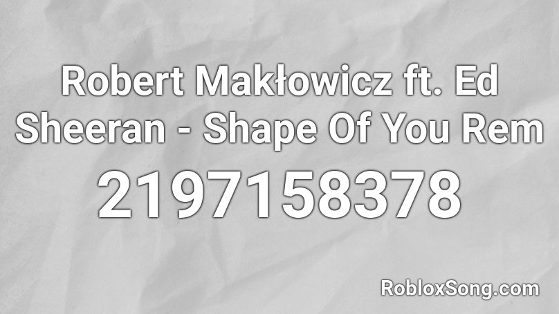 Robert Maklowicz Ft Ed Sheeran Shape Of You Rem Roblox Id Roblox Music Codes - roblox shape of you song