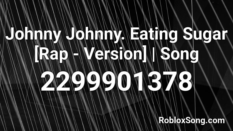 Johnny Johnny. Eating Sugar [Rap - Version] | Song Roblox ID