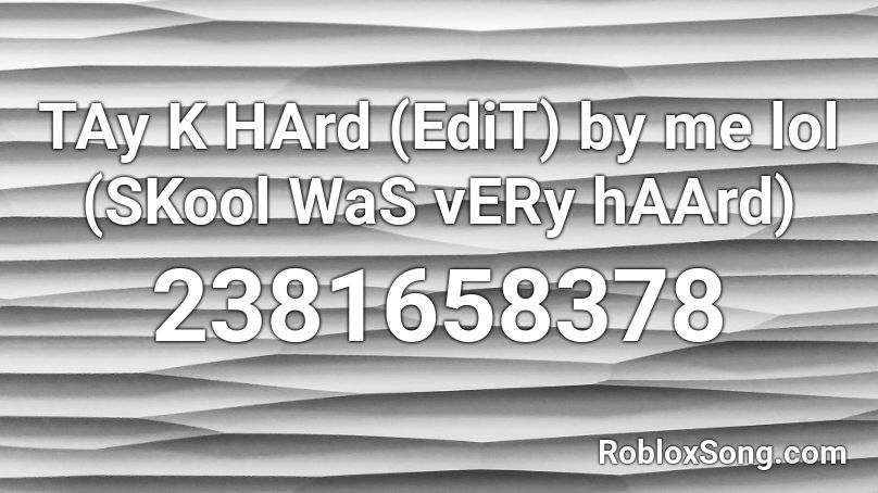 TAy K HArd (EdiT) by me lol (SKool WaS vERy hAArd) Roblox ID