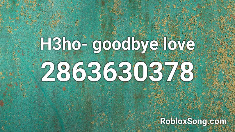 H3ho- goodbye love  Roblox ID