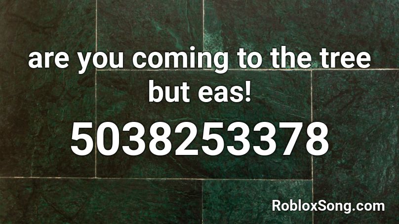 are you coming to the tree but eas! Roblox ID