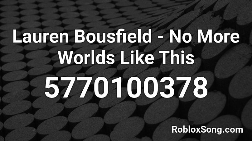 Lauren Bousfield - No More Worlds Like This Roblox ID