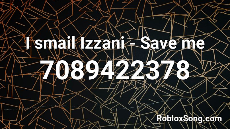 I smail Izzani - Save me Roblox ID