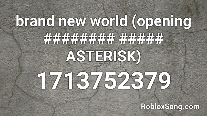 brand new world (opening ######## ##### ASTERISK)  Roblox ID