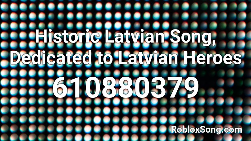 Historic Latvian Song, Dedicated to Latvian Heroes Roblox ID