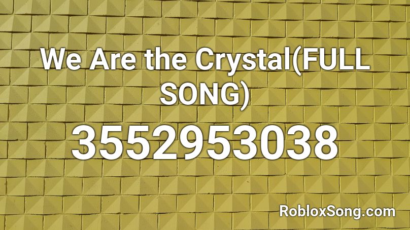 We Are the Crystal(FULL SONG) Roblox ID