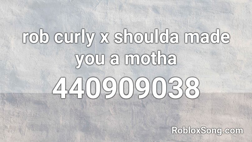 rob curly x shoulda made you a motha Roblox ID