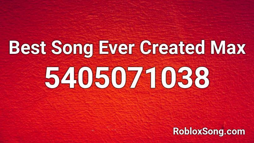 Best Song Ever Created Max Roblox ID