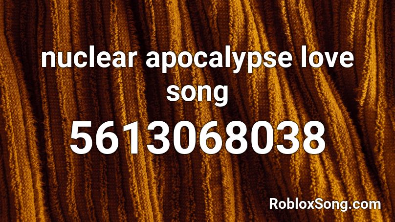 nuclear apocalypse love song Roblox ID