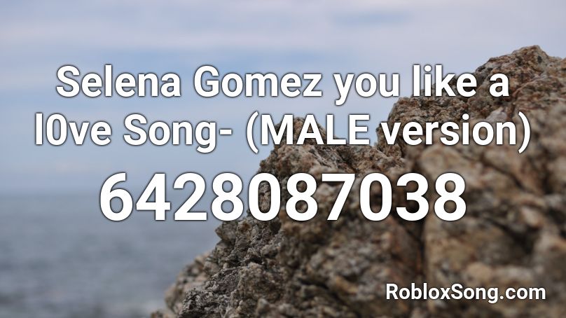 Selena Gomez you like a l0ve Song- (MALE version) Roblox ID